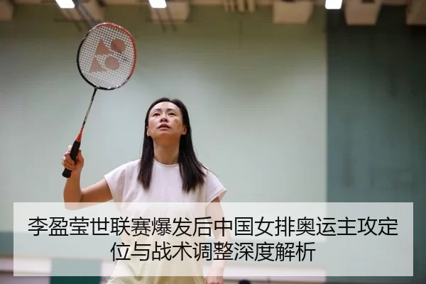 李盈莹世联赛爆发后中国女排奥运主攻定位与战术调整深度解析