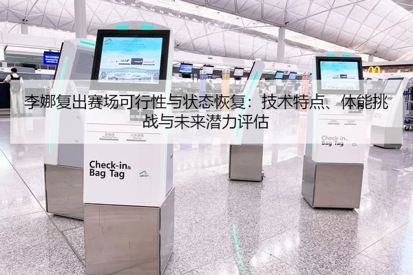 李娜复出赛场可行性与状态恢复：技术特点、体能挑战与未来潜力评估