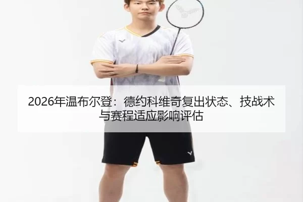 2026年温布尔登：德约科维奇复出状态、技战术与赛程适应影响评估