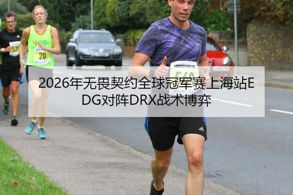 2026年无畏契约全球冠军赛上海站EDG对阵DRX战术博弈