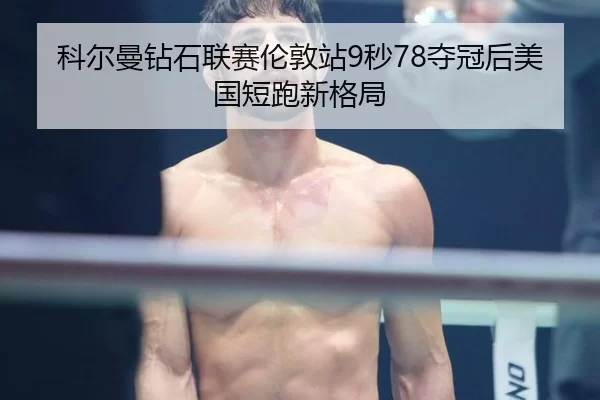 科尔曼钻石联赛伦敦站9秒78夺冠后美国短跑新格局